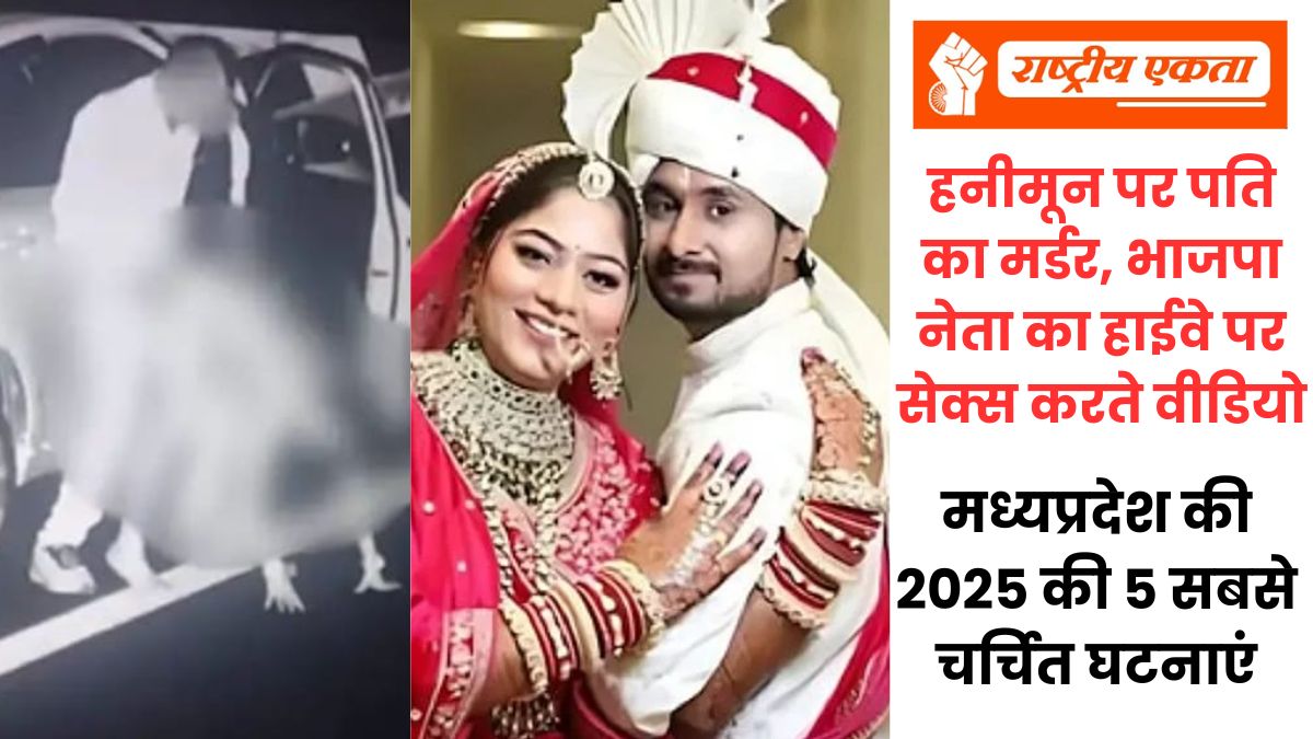 हनीमून पर पति का मर्डर, भाजपा नेता का हाईवे पर सेक्स करते वीडियो, गैंगरेप के बाद महिला से बर्बरता…मध्यप्रदेश की 2025 की 5 सबसे चर्चित घटनाएं